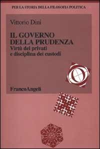 Il governo della prudenza. Virtù dei privati e disciplina dei custodi - Vittorio Dini - Libro Franco Angeli 2000, Storia della filosofia politica | Libraccio.it