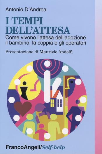 I tempi dell'attesa. Come vivono l'attesa dell'adozione il bambino, la coppia e gli operatori - Antonio D'Andrea - Libro Franco Angeli 2006, Self-help | Libraccio.it