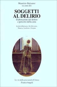 Soggetti al delirio. Elaborazioni del dolore e percorsi della cura  - Libro Franco Angeli 2003, Le vie della psicoanalisi. Clinica | Libraccio.it