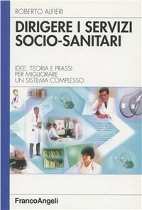 Dirigere i servizi socio-sanitari. Idee, teoria e prassi per migliorare un sistema complesso - Roberto Alfieri - Libro Franco Angeli 2004, Azienda moderna | Libraccio.it