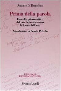 Prima della parola. L'ascolto psicoanalitico degli affetti attraverso le forme dell'arte - Antonio Di Benedetto - Libro Franco Angeli 2016, Psicoanalisi psicoterapia analitica | Libraccio.it