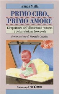 Primo cibo, primo amore. L'importanza dell'allattamento materno e della relazione favorevole - Franca Maffei - Libro Franco Angeli 2000, Le comete | Libraccio.it