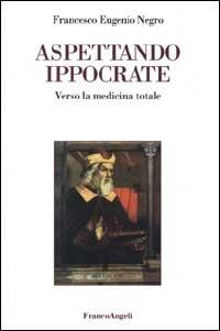 Aspettando Ippocrate. Verso la medicina totale - Francesco E. Negro - Libro Franco Angeli 2000 | Libraccio.it