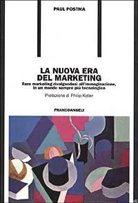 La nuova era del marketing. Fare marketing rivolgendosi all'immaginazione, in un mondo sempre più tecnologico - Paul Postma - Libro Franco Angeli 2000, Formazione permanente-Nuove tecniche | Libraccio.it