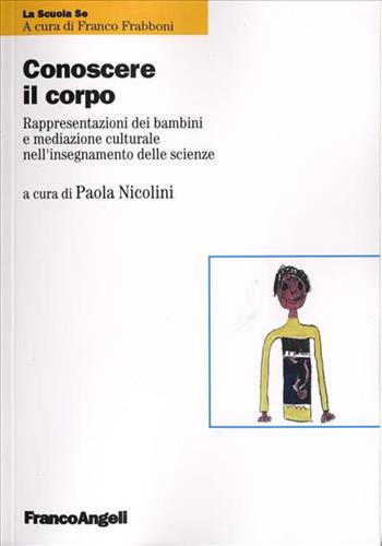 Conoscere il corpo. Rappresentazioni dei bambini e mediazione culturale nell'insegnamento delle scienze - Paola Nicolini - Libro Franco Angeli 2007, La scuola se. Fare scuola | Libraccio.it