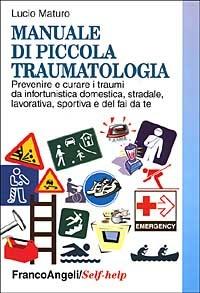 Manuale di piccola traumatologia. Prevenire e curare i traumi da infortunistica domestica, stradale, lavorativa, sportiva e del fai da te - Lucio Maturo - Libro Franco Angeli 2000, Self-help | Libraccio.it