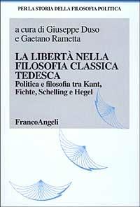La libertà nella filosofia classica tedesca. Politica e filosofia tra Kant, Fichte, Schelling e Hegel  - Libro Franco Angeli 2000, Storia della filosofia politica | Libraccio.it