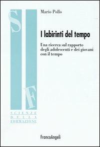 I labirinti del tempo. Una ricerca sul rapporto degli adolescenti e dei giovani con il tempo - Mario Pollo - Libro Franco Angeli 2004, Scienze della formazione | Libraccio.it
