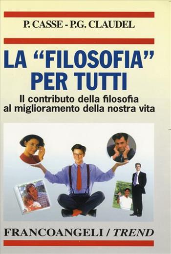 La filosofia per tutti. Il contributo della filosofia al miglioramento della nostra vita - Pierre Casse, Paul-George Claudel - Libro Franco Angeli 2000, Trend | Libraccio.it