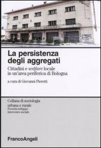 La persistenza degli aggregati. Cittadini e welfare locale in un'area periferica di Bologna  - Libro Franco Angeli 2015, Sociologia urbana e rurale-Sez. 3 | Libraccio.it