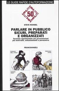 Parlare in pubblico sicuri, preparati e organizzati. Tecniche sperimentate per presentazioni più motivanti, entusiasmanti e persuasive - Steve Mandel - Libro Franco Angeli 2000, Formazione permanente-Guide rapide | Libraccio.it