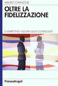 Oltre la fidelizzazione. Il marketing nell'era della complessità - Mauro Cavallone - Libro Franco Angeli 2006, Azienda moderna | Libraccio.it