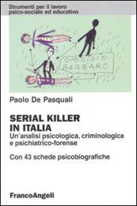 Serial killer in Italia. Un'analisi psicologica, criminologica e psichiatrico-forense. Con 43 schede psicobiografiche - Paolo De Pasquali - Libro Franco Angeli 2015, Strumenti per il lavoro psico-sociale ed educativo | Libraccio.it