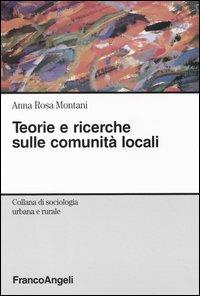Teorie e ricerche sulle comunità locali - Anna Rosa Montani - Libro Franco Angeli 2004, Sociologia urbana e rurale-Sez. 1 | Libraccio.it