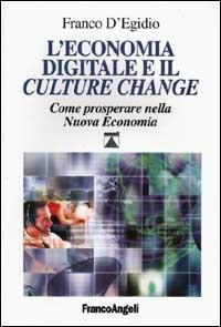 L' economia digitale e il Culture change. Come prosperare nella nuova economia - Franco D'Egidio - Libro Franco Angeli 2001, La società industriale - Saggi | Libraccio.it
