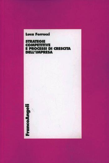 Strategie competitive e processi di crescita dell'impresa - Luca Ferrucci - Libro Franco Angeli 2013, Economia | Libraccio.it