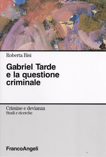 Gabriel Tarde e la questione criminale - Roberta Bisi - Libro Franco Angeli 2008, Crimine e devianza | Libraccio.it