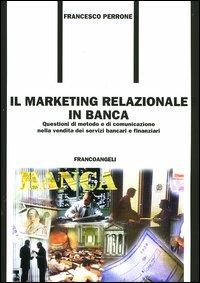 Il marketing relazionale in banca. Questioni di metodo e di comunicazione nella vendita dei servizi bancari e finanziari - Francesco Perrone - Libro Franco Angeli 2008, Formazione permanente-Nuove tecniche | Libraccio.it