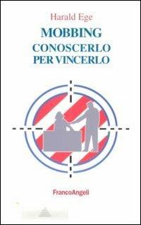Mobbing. Conoscerlo per vincerlo - Harald Ege - Libro Franco Angeli 2013, La società industriale - Saggi | Libraccio.it