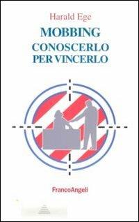 Mobbing. Conoscerlo per vincerlo - Harald Ege - Libro Franco Angeli 2013, La società industriale - Saggi | Libraccio.it