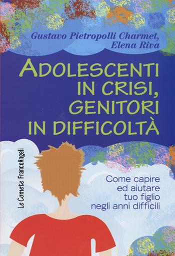 Adolescenti in crisi, genitori in difficoltà. Come capire e aiutare tuo figlio negli anni difficili - Gustavo Pietropolli Charmet, Elena Riva - Libro Franco Angeli 2016, Le comete | Libraccio.it