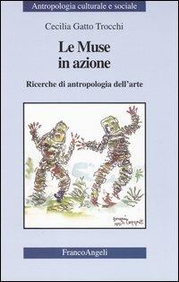Le muse in azione. Ricerche di antropologia dell'arte - Cecilia Gatto Trocchi - Libro Franco Angeli 2003, Antropologia culturale-Studi e ricerche | Libraccio.it