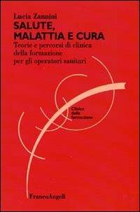 Salute, malattia e cura. Teorie e percorsi di clinica della formazione per gli operatori sociosanitari - Lucia Zannini - Libro Franco Angeli 2010, Clinica della formazione | Libraccio.it