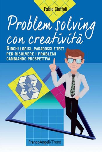 Problem solving con creatività. Giochi logici, paradossi e test per risolvere i problemi cambiando prospettiva - Fabio Ciuffoli - Libro Franco Angeli 2015, Trend | Libraccio.it