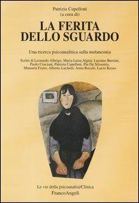 La ferita dello sguardo. Una ricerca psicoanalitica sulla melanconia  - Libro Franco Angeli 2016, Le vie della psicoanalisi. Clinica | Libraccio.it