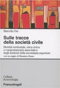 Sulle tracce della società civile. Identità territoriale, etica civica e comportamento associativo degli studenti della secondaria superiore - Marcello Dei - Libro Franco Angeli 2005, Sociologia | Libraccio.it