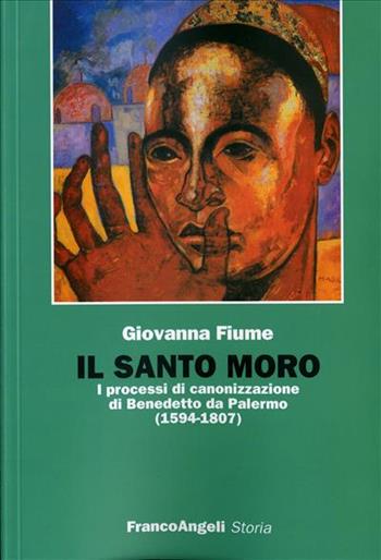 Il santo Moro. I processi di canonizzazione di Benedetto da Palermo (1594-1807) - Giovanna Fiume - Libro Franco Angeli 2008, Storia-Studi e ricerche | Libraccio.it