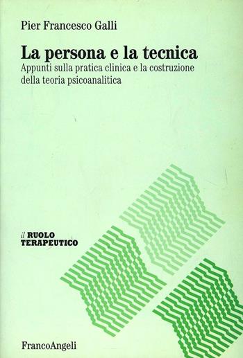 La persona e la tecnica. Appunti sulla pratica clinica e la costruzione della teoria psicoanalitica - Pier Francesco Galli - Libro Franco Angeli 2002, Il ruolo terapeutico | Libraccio.it