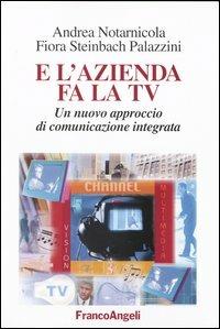 E l'azienda fa la Tv. Un nuovo approccio di comunicazione integrata - Andrea Notarnicola, Flora Steinbach Palazzini - Libro Franco Angeli 2003, La società industriale - Saggi | Libraccio.it