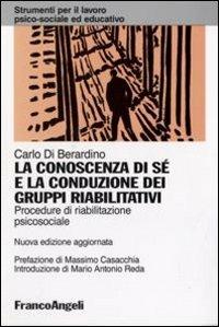 La conoscenza di sé e la conduzione dei gruppi riabilitativi. Procedure di riabilitazione psicosociale - Carlo Di Berardino - Libro Franco Angeli 2012, Strumenti per il lavoro psico-sociale ed educativo | Libraccio.it