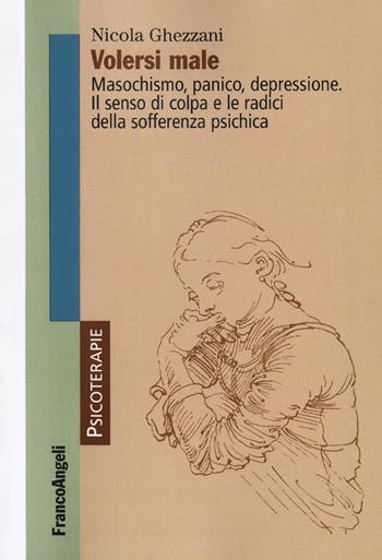 Volersi male. Masochismo, panico, depressione. Il senso di colpa e le radici della sofferenza psichica - Nicola Ghezzani - Libro Franco Angeli 2016, Psicoterapie | Libraccio.it