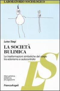 La società bulimica. Le trasformazioni simboliche del corpo tra edonismo e autocontrollo - Luisa Stagi - Libro Franco Angeli 2005, Laboratorio sociologico. Manualis.-didat. | Libraccio.it