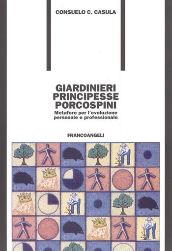 Giardinieri, principesse, porcospini. Metafore per l'evoluzione personale e professionale - Consuelo C. Casula - Libro Franco Angeli 2016, Formazione permanente-Problemi d'oggi | Libraccio.it