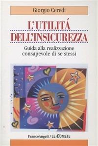 L' utilità dell'insicurezza. Guida alla realizzazione consapevole di se stessi - Giorgio Ceredi - Libro Franco Angeli 2002, Le comete | Libraccio.it