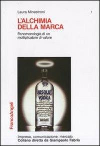L' alchimia della marca. Fenomenologia di un moltiplicatore di valore - Laura Minestroni - Libro Franco Angeli 2010, Impresa, comunicazione, mercato | Libraccio.it