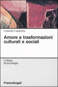 Amore e trasformazioni culturali e sociali - Carmelo Carabetta - Libro Franco Angeli 2008, Sociologia | Libraccio.it