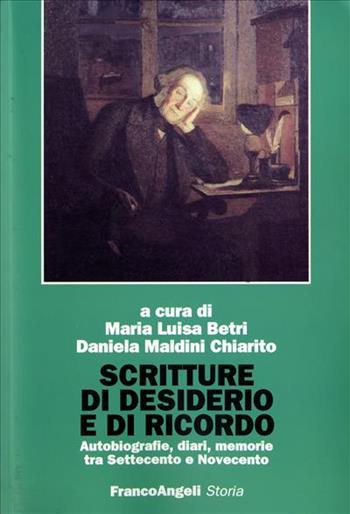 Scritture di desiderio e di ricordo. Autobiografie, diari, memorie tra Settecento e Novecento  - Libro Franco Angeli 2007, Storia-Studi e ricerche | Libraccio.it