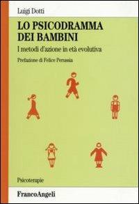 Lo psicodramma dei bambini. I metodi d'azione in età evolutiva - Luigi Dotti - Libro Franco Angeli 2010, Psicoterapie | Libraccio.it