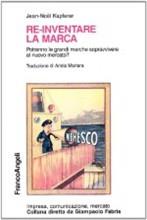 Re-inventare la marca. Potranno le grandi marche sopravvivere al nuovo mercato? - Jean-Noël Kapferer - Libro Franco Angeli 2002, Impresa, comunicazione, mercato | Libraccio.it