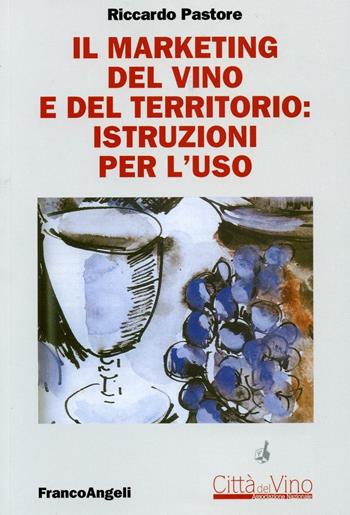 Il marketing del vino e del territorio: istruzioni per l'uso - Riccardo Pastore - Libro Franco Angeli 2016, Università-Economia | Libraccio.it