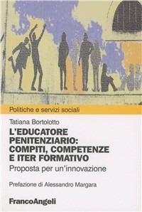 L' educatore penitenziario. Compiti, competenze e iter formativo. Proposta per un'innovazione - Tatiana Bortolotto - Libro Franco Angeli 2008, Politiche e servizi sociali | Libraccio.it