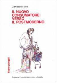 Il nuovo consumatore: verso il postmoderno - Giampaolo Fabris - Libro Franco Angeli 2010, Impresa, comunicazione, mercato | Libraccio.it