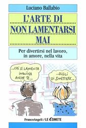 L' arte di non lamentarsi mai. Per divertirsi nel lavoro, in amore, nella vita