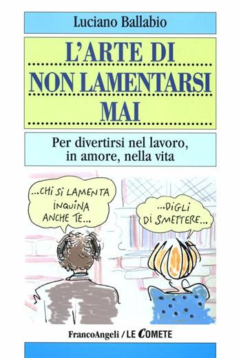 L' arte di non lamentarsi mai. Per divertirsi nel lavoro, in amore, nella vita - Luciano Ballabio - Libro Franco Angeli 2008, Le comete | Libraccio.it