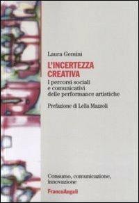 L' incertezza creativa. I percorsi sociali e comunicativi delle performance artistiche - Laura Gemini - Libro Franco Angeli 2011, Consumo comunicazione innovazione. Testi | Libraccio.it