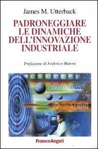 Padroneggiare le dinamiche dell'innovazione industriale - James M. Utterback - Libro Franco Angeli 2003, Società industriale e postindustriale | Libraccio.it